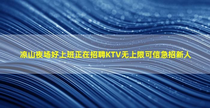 凉山夜场好上班正在招聘KTV无上限可信急招新人